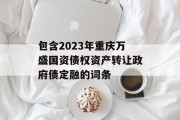 包含2023年重庆万盛国资债权资产转让政府债定融的词条