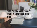 河南天河投资债权资产转让(天河发债能挣多少钱)