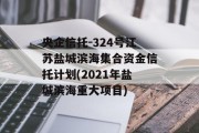 央企信托-324号江苏盐城滨海集合资金信托计划(2021年盐城滨海重大项目)