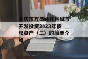 重庆市万盛经开区城市开发投资2023年债权资产（二）的简单介绍