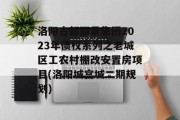 洛阳古都丽景集团2023年债权系列之老城区工农村棚改安置房项目(洛阳城宫城二期规划)