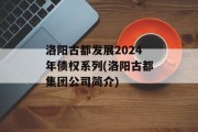 洛阳古都发展2024年债权系列(洛阳古都集团公司简介)