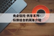 央企信托-共享系列·标债组合的简单介绍