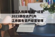 内江人和国有资产经营2023债权资产(内江市国有资产经营管理公司)