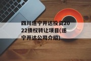 四川遂宁开达投资2022债权转让项目(遂宁开达公司介绍)