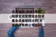 大业信托-共享2号城投债主动管理组合投资集合资金信托计划(大业投资有限公司网站)