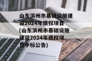 山东滨州市基础设施建设2024年债权项目(山东滨州市基础设施建设2024年债权项目中标公告)