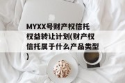 MYXX号财产权信托权益转让计划(财产权信托属于什么产品类型)
