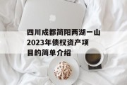 四川成都简阳两湖一山2023年债权资产项目的简单介绍