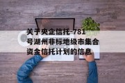 关于央企信托-781号湖州非标地级市集合资金信托计划的信息