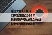 包含CQJJ-BJXC开发建设2024年信托资产受益权之收益权转让项目的词条