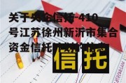 关于央企信托-410号江苏徐州新沂市集合资金信托计划的信息