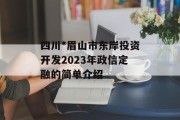 四川*眉山市东岸投资开发2023年政信定融的简单介绍