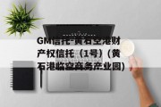 GM信托-黄石空港财产权信托（1号）(黄石港临空商务产业园)