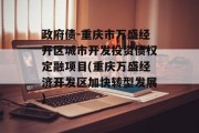 政府债-重庆市万盛经开区城市开发投资债权定融项目(重庆万盛经济开发区加快转型发展)