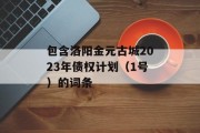 包含洛阳金元古城2023年债权计划（1号）的词条