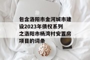 包含洛阳市金河城市建设2023年债权系列之洛阳市杨湾村安置房项目的词条