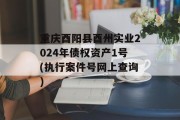 重庆酉阳县酉州实业2024年债权资产1号(执行案件号网上查询)