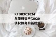 KFDBXC2024年债权资产(2020债权债务的新规定)