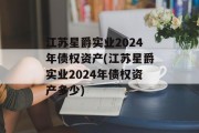 江苏星爵实业2024年债权资产(江苏星爵实业2024年债权资产多少)