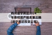 四川遂宁开达2024年债权资产拍卖第三期(遂宁开达投资公司)