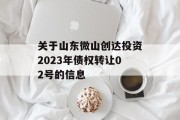 关于山东微山创达投资2023年债权转让02号的信息