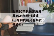 山东ZC市利民建设发展2024年债权转让(山东利民制药有限责任公司)