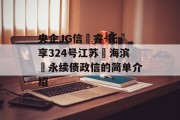 央企JG信‮睿-托‬享324号江苏‮海滨‬永续债政信的简单介绍