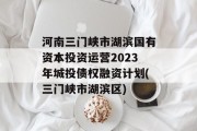 河南三门峡市湖滨国有资本投资运营2023年城投债权融资计划(三门峡市湖滨区)