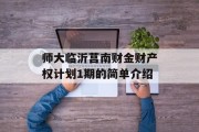 师大临沂莒南财金财产权计划1期的简单介绍