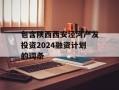 包含陕西西安泾河产发投资2024融资计划的词条