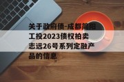 关于政府债-成都简阳工投2023债权拍卖志远26号系列定融产品的信息