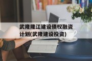 武隆隆江建设债权融资计划(武隆建设投资)