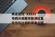 央企信托·XS825号四川成都市新津区集合信托计划的简单介绍