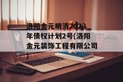 洛阳金元明清2023年债权计划2号(洛阳金元装饰工程有限公司)