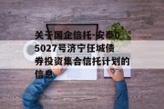 关于国企信托-安泰05027号济宁任城债券投资集合信托计划的信息