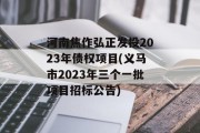 河南焦作弘正发投2023年债权项目(义马市2023年三个一批项目招标公告)