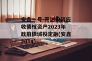 安鑫一号-开达投资应收债权资产2023年政府债城投定融(安鑫2014)