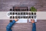 央企信托-164号江苏泰州永续债政信集合资金信托计划的简单介绍