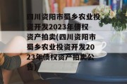 四川资阳市蜀乡农业投资开发2023年债权资产拍卖(四川资阳市蜀乡农业投资开发2023年债权资产拍卖公告)