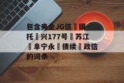 包含央企JG信‮国-托‬兴177号‮苏江‬阜宁永‮债续‬政信的词条