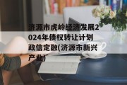 济源市虎岭经济发展2024年债权转让计划政信定融(济源市新兴产业)