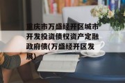 重庆市万盛经开区城市开发投资债权资产定融政府债(万盛经开区发展)