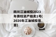 四川江油城投2023年债权资产拍卖1号(2020年江油城投项目)