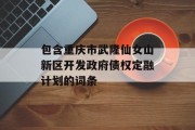 包含重庆市武隆仙女山新区开发政府债权定融计划的词条