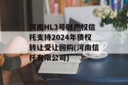 河南HL3号财产权信托支持2024年债权转让受让回购(河南信托有限公司)