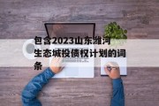 包含2023山东潍河生态城投债权计划的词条