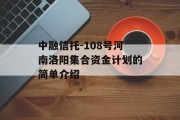 中融信托-108号河南洛阳集合资金计划的简单介绍