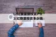 LZ红旗渠债权资产01(红旗渠投资多少钱)