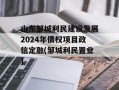 山东邹城利民建设发展2024年债权项目政信定融(邹城利民置业)